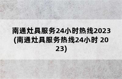 南通灶具服务24小时热线2023(南通灶具服务热线24小时 2023)